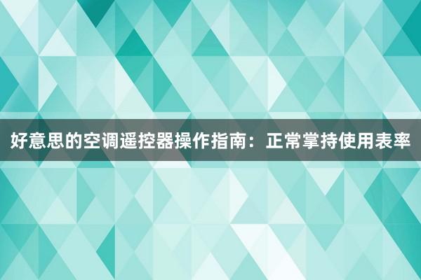 好意思的空调遥控器操作指南：正常掌持使用表率