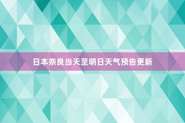 日本奈良当天至明日天气预告更新